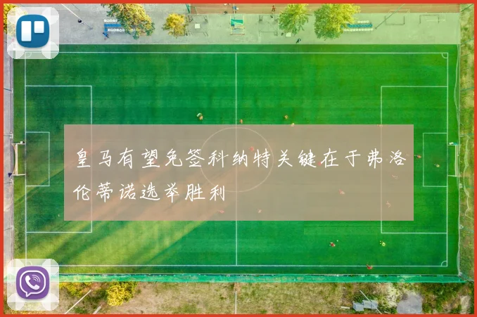 皇马有望免签科纳特关键在于弗洛伦蒂诺选举胜利