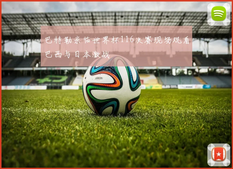 巴特勒亲临世界杯116决赛现场观看巴西与日本激战