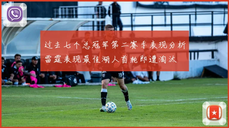 过去七个总冠军第二赛季表现分析雷霆表现最佳湖人首轮即遭淘汰