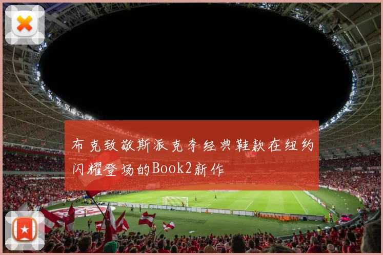 布克致敬斯派克李经典鞋款在纽约闪耀登场的Book2新作
