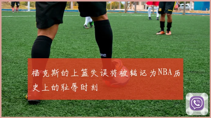 福克斯的上篮失误将被铭记为NBA历史上的耻辱时刻