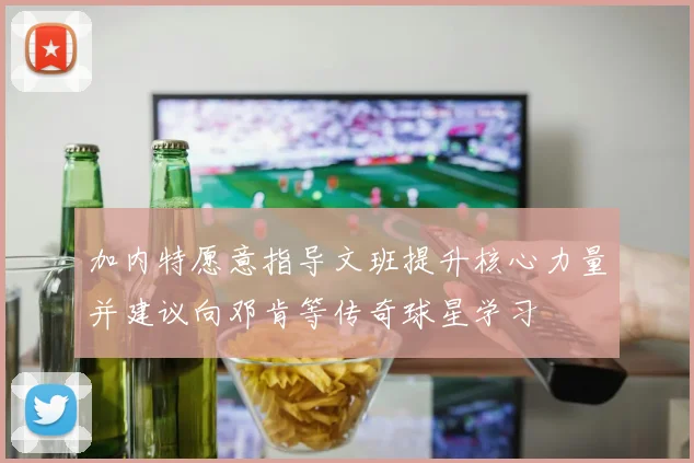 加内特愿意指导文班提升核心力量并建议向邓肯等传奇球星学习