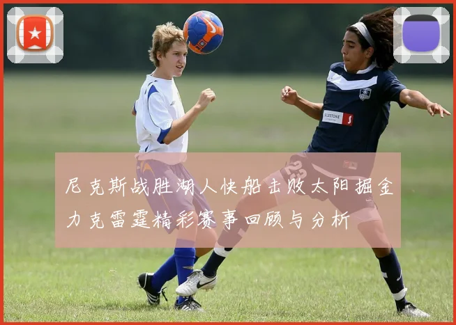 尼克斯战胜湖人快船击败太阳掘金力克雷霆精彩赛事回顾与分析