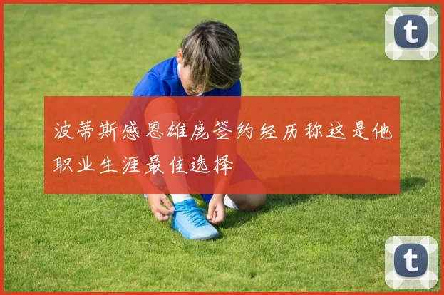 波蒂斯感恩雄鹿签约经历称这是他职业生涯最佳选择