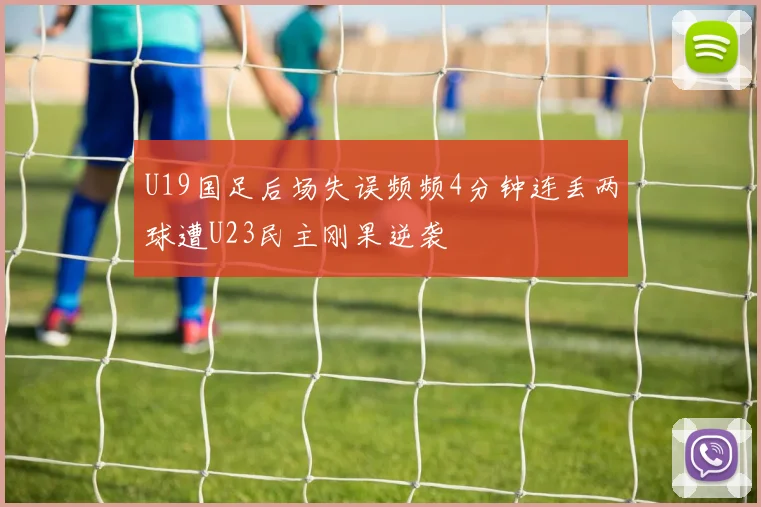 U19国足后场失误频频4分钟连丢两球遭U23民主刚果逆袭