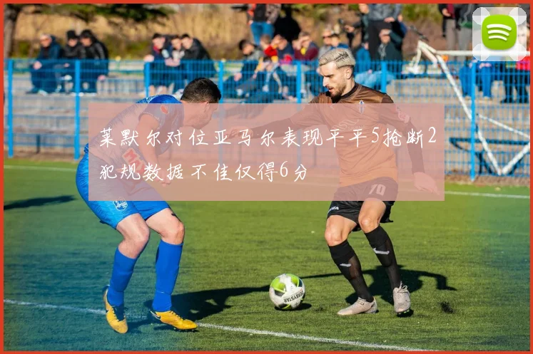 莱默尔对位亚马尔表现平平5抢断2犯规数据不佳仅得6分