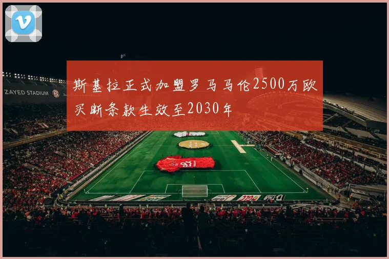 斯基拉正式加盟罗马马伦2500万欧买断条款生效至2030年
