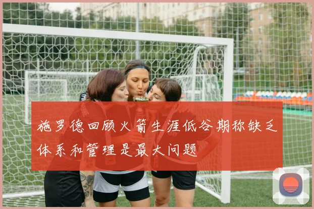 施罗德回顾火箭生涯低谷期称缺乏体系和管理是最大问题