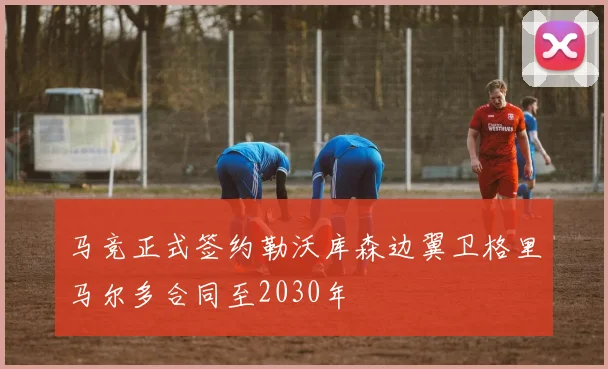 马竞正式签约勒沃库森边翼卫格里马尔多合同至2030年